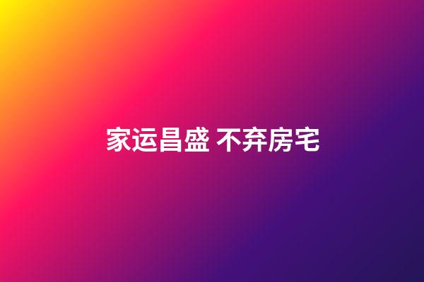 家运昌盛 不弃房宅